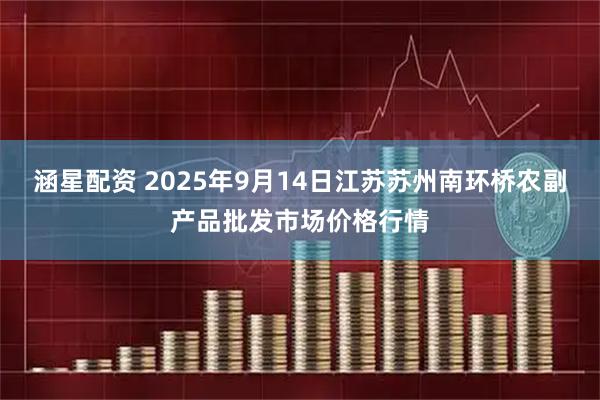 涵星配资 2025年9月14日江苏苏州南环桥农副产品批发市场价格行情
