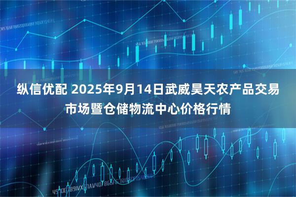 纵信优配 2025年9月14日武威昊天农产品交易市场暨仓储物流中心价格行情