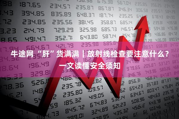 牛途网 “肝”货满满｜放射线检查要注意什么？一文读懂安全须知