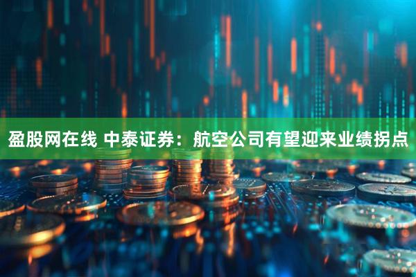 盈股网在线 中泰证券：航空公司有望迎来业绩拐点