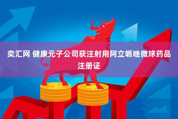 奕汇网 健康元子公司获注射用阿立哌唑微球药品注册证