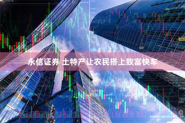 永信证券 土特产让农民搭上致富快车