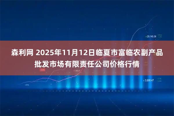 森利网 2025年11月12日临夏市富临农副产品批发市场有限责任公司价格行情