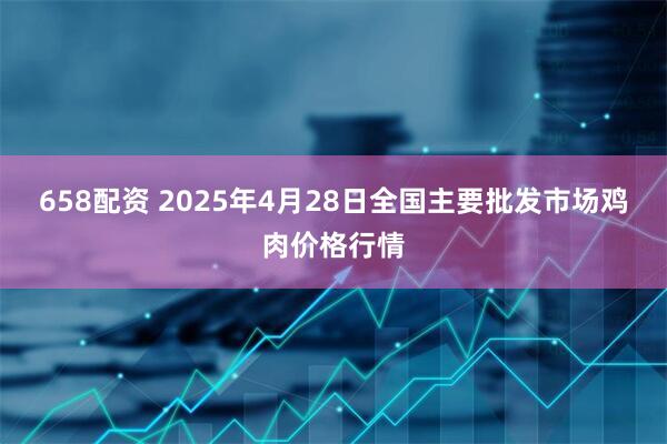 658配资 2025年4月28日全国主要批发市场鸡肉价格行情