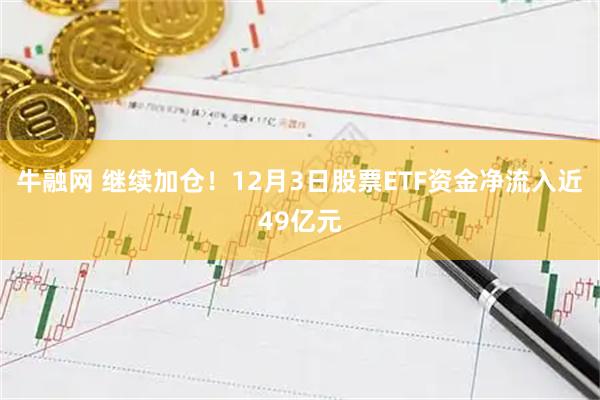 牛融网 继续加仓！12月3日股票ETF资金净流入近49亿元